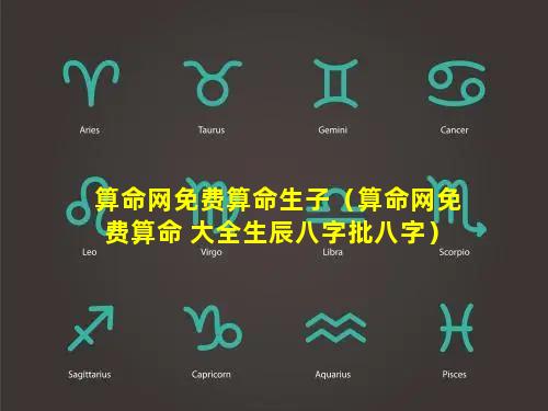 算命网免费算命生子（算命网免费算命 大全生辰八字批八字）